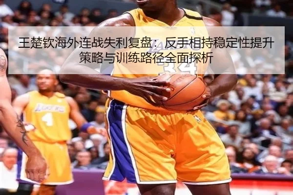 王楚钦海外连战失利复盘：反手相持稳定性提升策略与训练路径全面探析