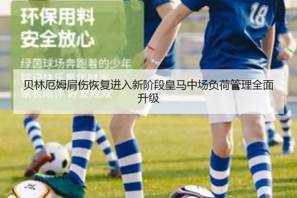 贝林厄姆肩伤恢复进入新阶段皇马中场负荷管理全面升级