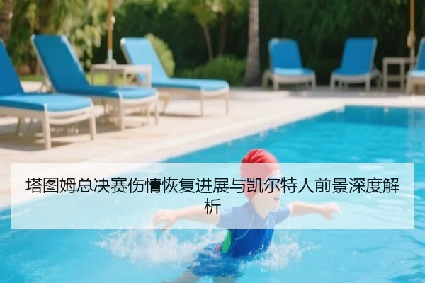 塔图姆总决赛伤情恢复进展与凯尔特人前景深度解析